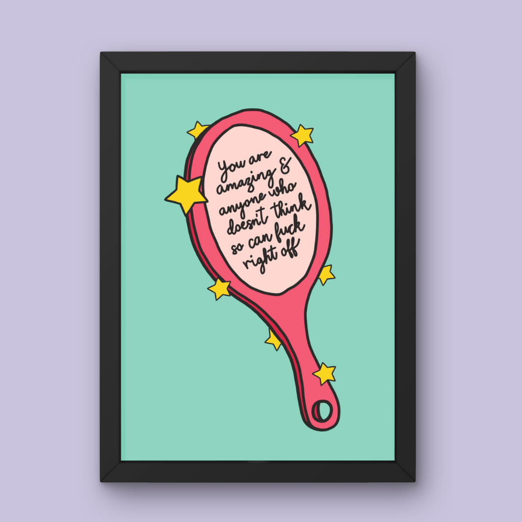 You Are Amazing & Anyone Who Doesn't Think so Can Fuck Right Off - Art Print