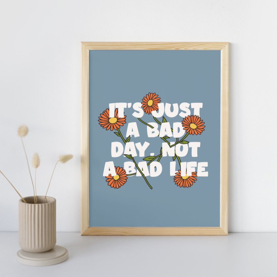 It's Just a Bad Day, Not a Bad Life - Art Print