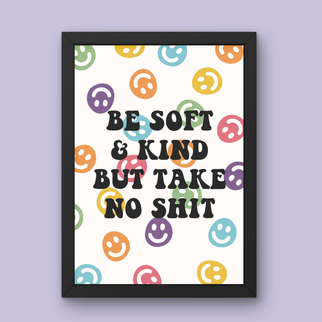 Be Soft & Kind, But Take No Shit - Art Print
